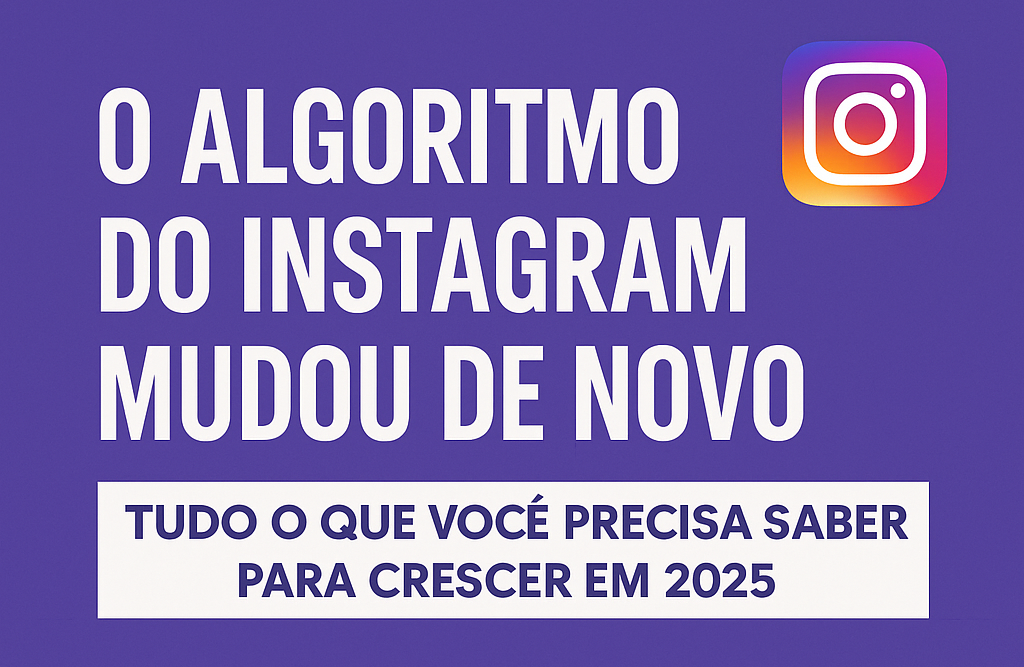 O Algoritmo do Instagram Mudou de Novo: Tudo o que Você Precisa Saber para Crescer em 2025